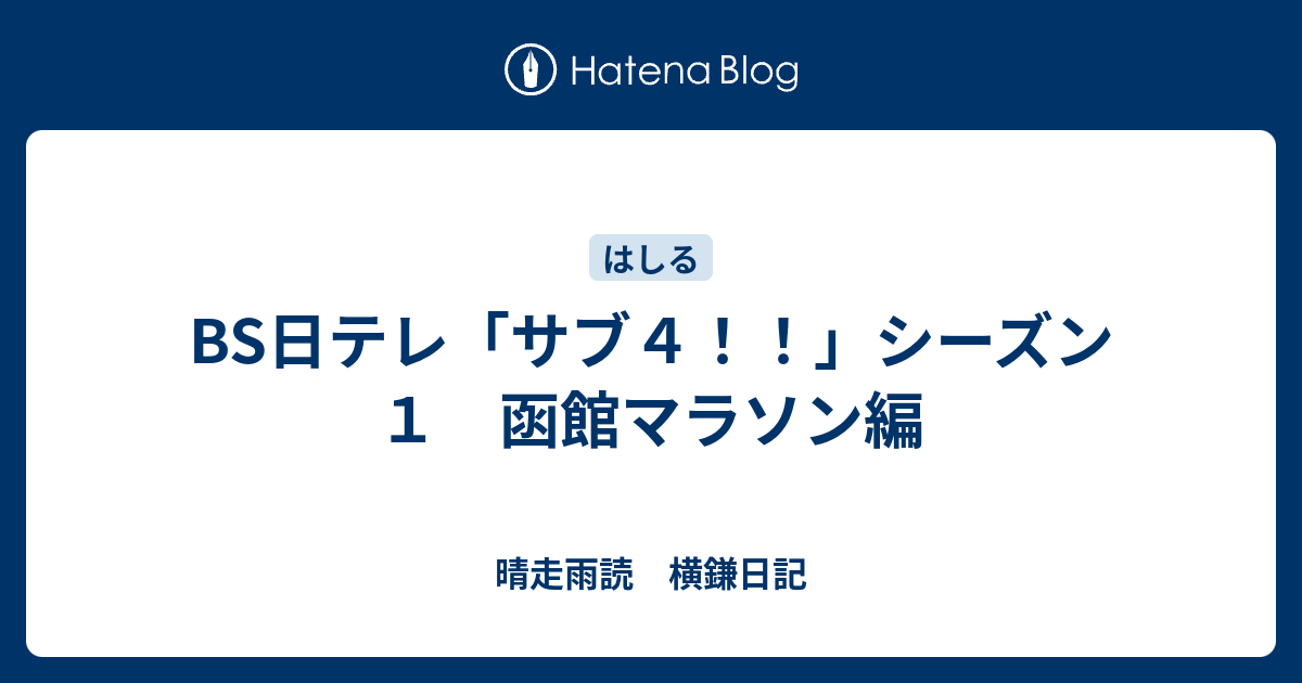 Bs日テレ サブ４ シーズン１ 函館マラソン編 晴走雨読 横鎌日記