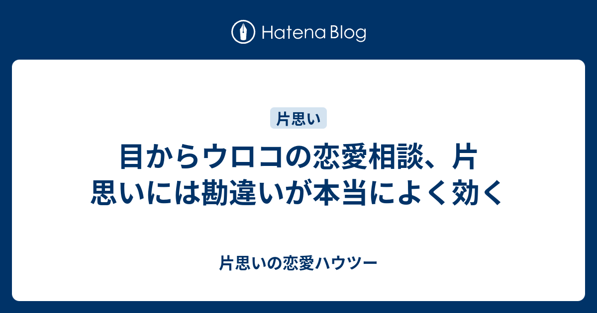 目からウロコの恋愛相談 片思いには勘違いが本当によく効く 片思いの恋愛ハウツー