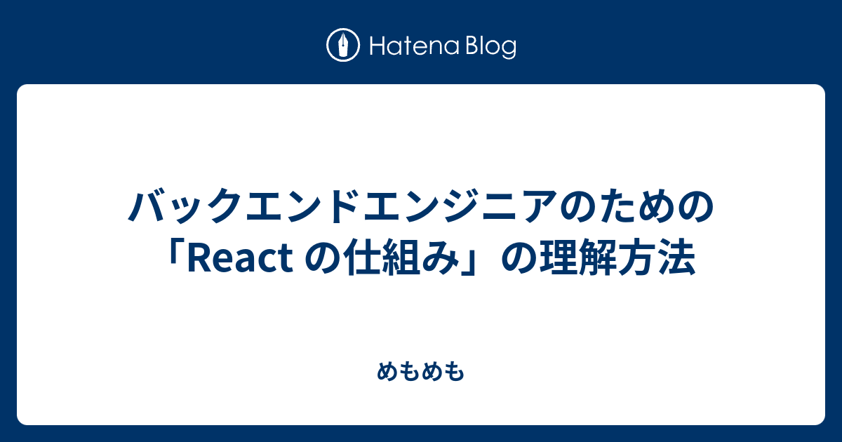 [B! React] バックエンドエンジニアのための「React の仕組み」の理解方法 - めもめも