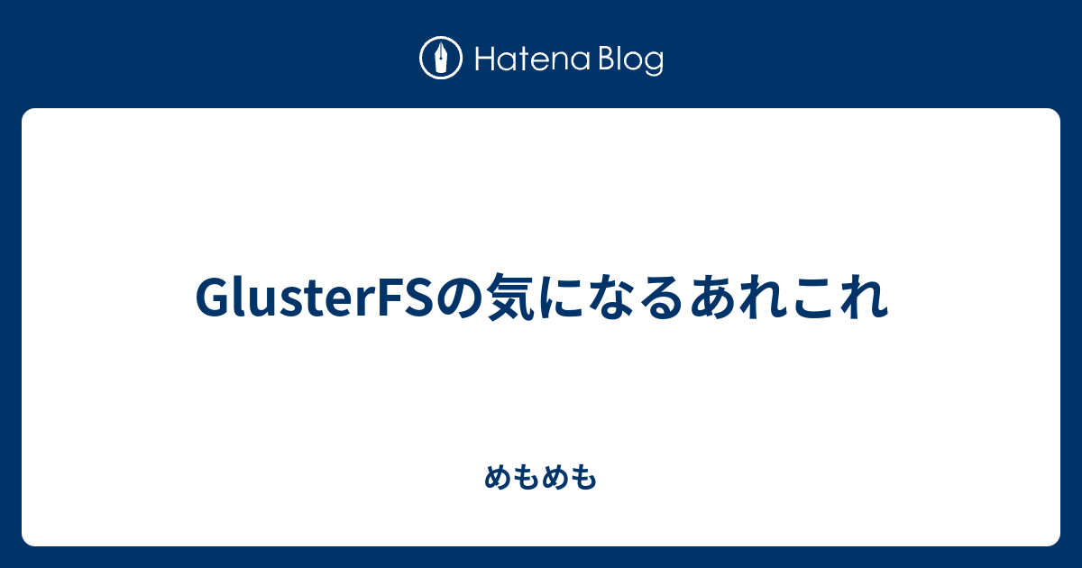 Glusterfsの気になるあれこれ めもめも