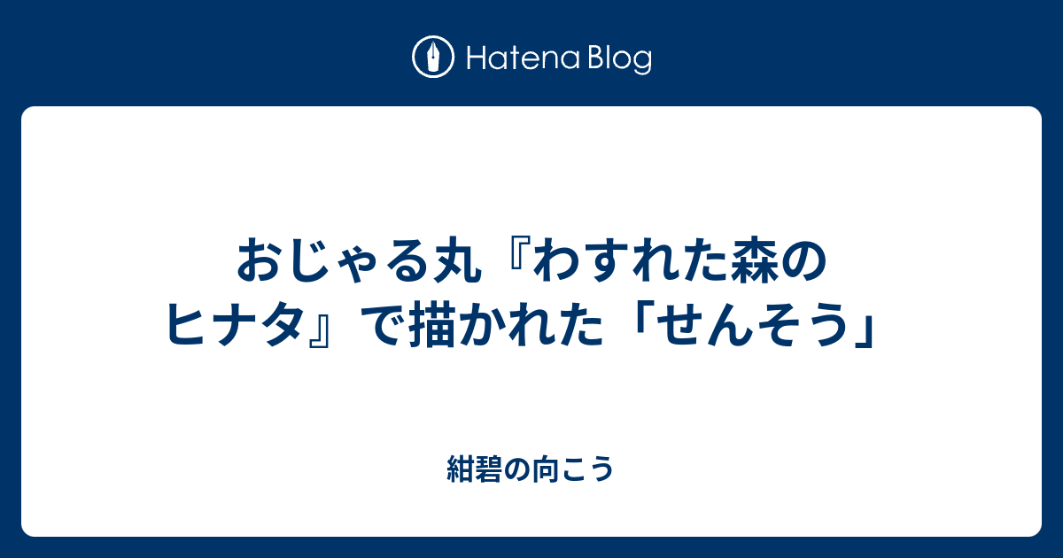 おじゃる丸 わすれた森のヒナタ で描かれた せんそう 紺碧の向こう