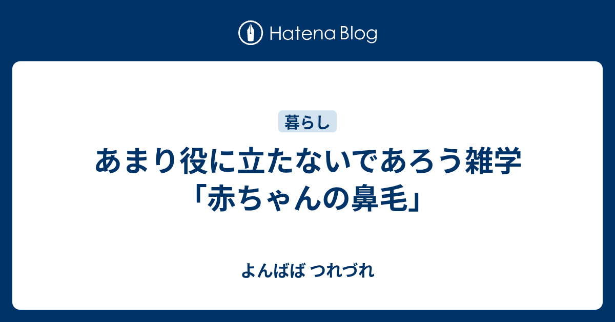 あまり役に立たないであろう雑学 赤ちゃんの鼻毛 よんばば つれづれ