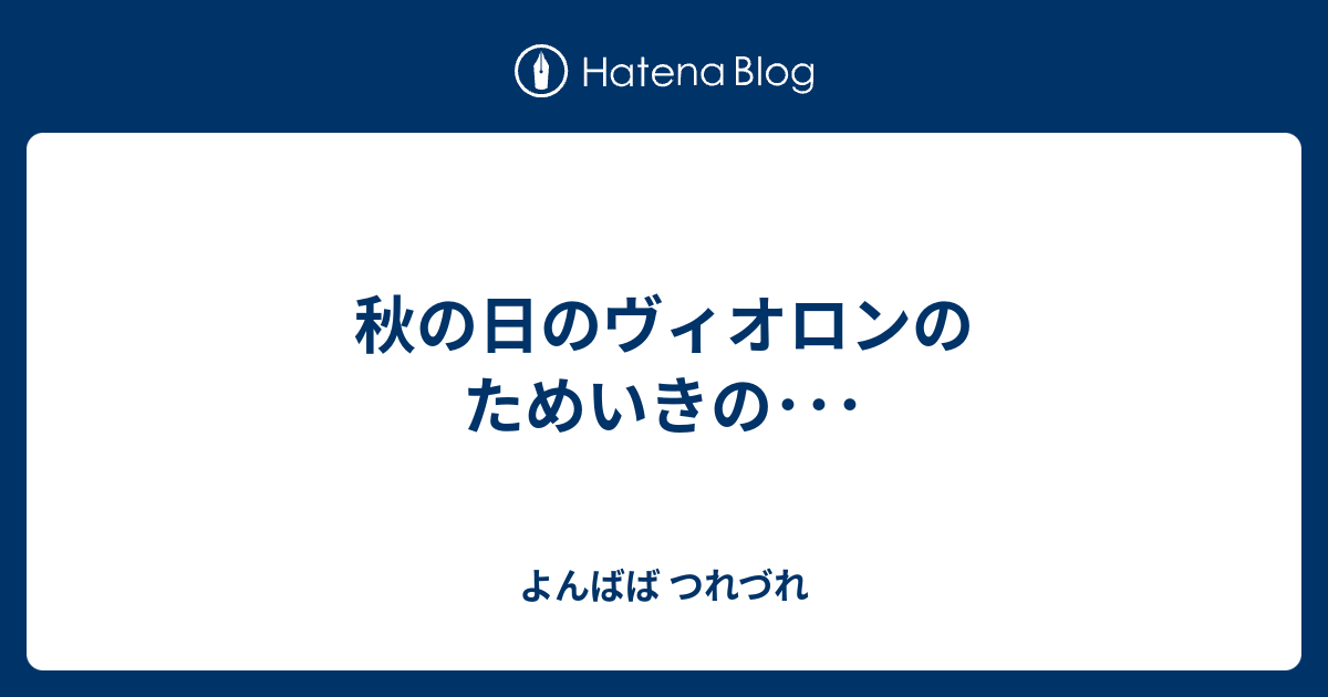 秋の日のヴィオロンのためいきの よんばば つれづれ