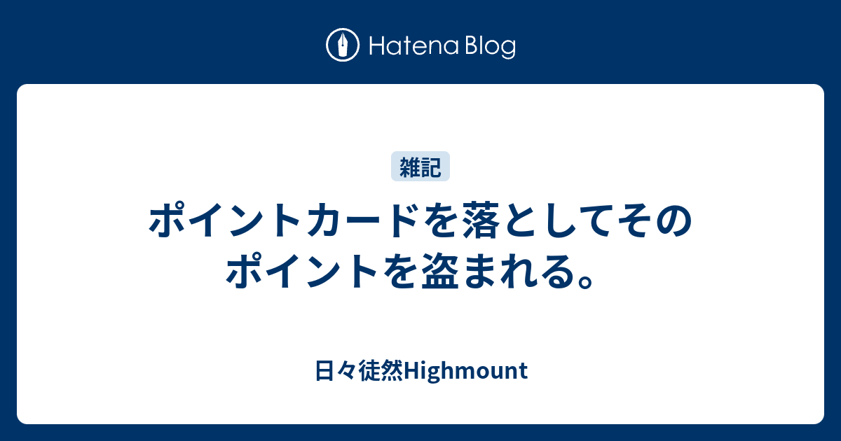 ポイントカードを落としてそのポイントを盗まれる 日々徒然highmount