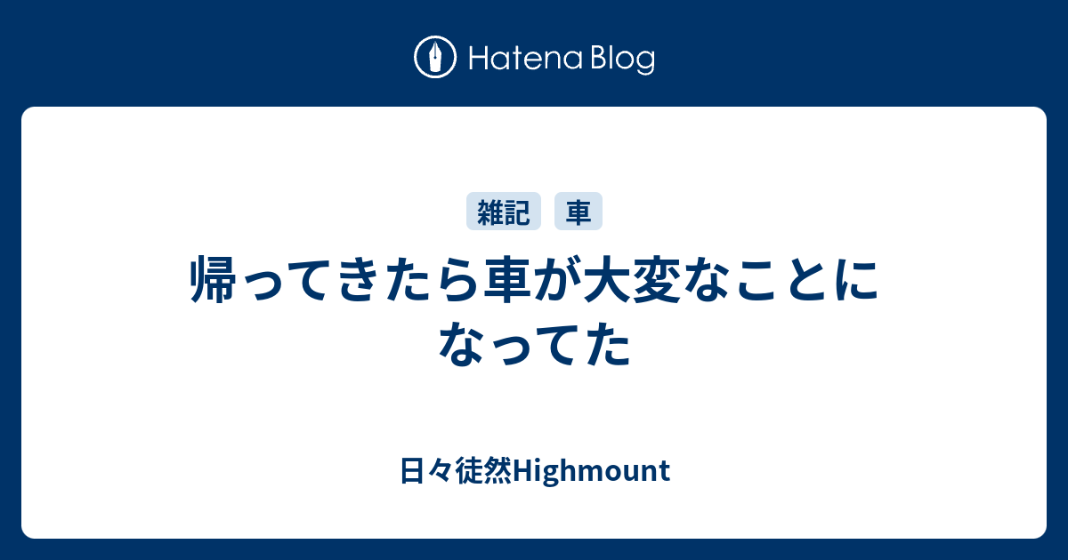 帰ってきたら車が大変なことになってた 日々徒然highmount