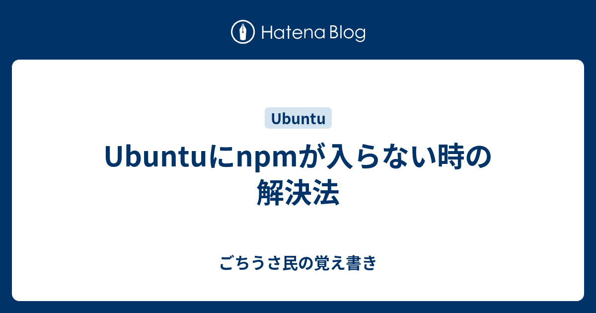 Ubuntuにnpmが入らない時の解決法 ごちうさ民の覚え書き