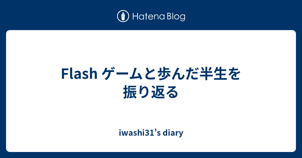 Flash ゲームと歩んだ半生を振り返る Iwashi31 S Diary