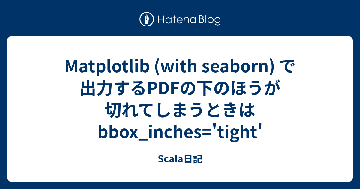 Matplotlib With Seaborn で出力するpdfの下のほうが切れてしまうときは Bbox Inches Tight Scala日記