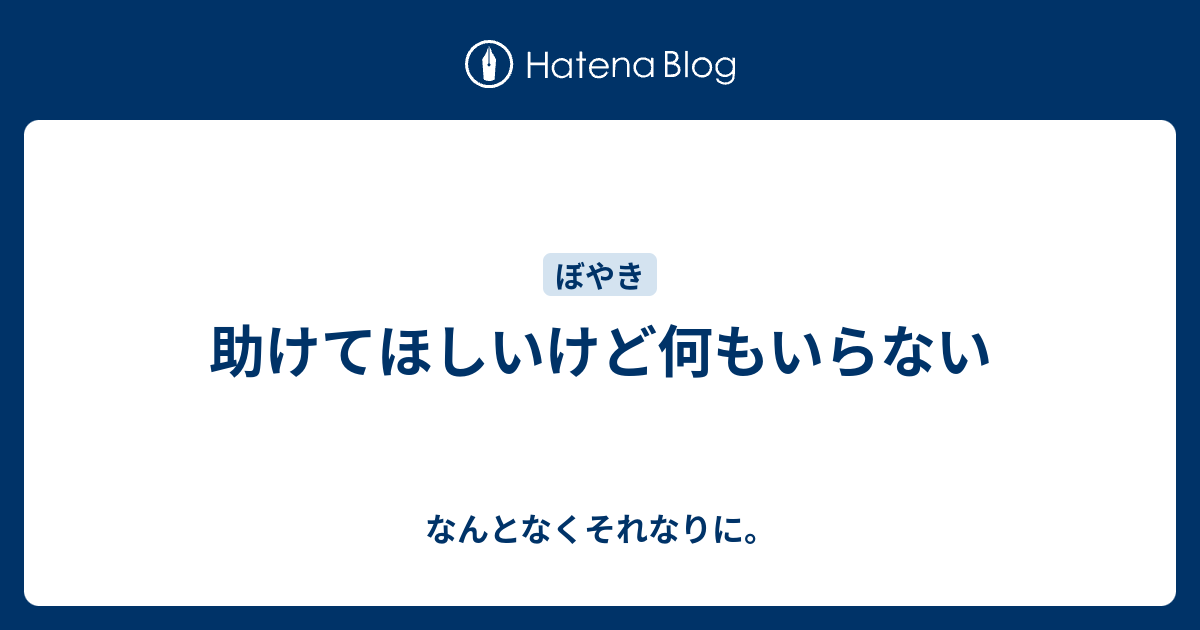 助けてほしいけど何もいらない なんとなくそれなりに