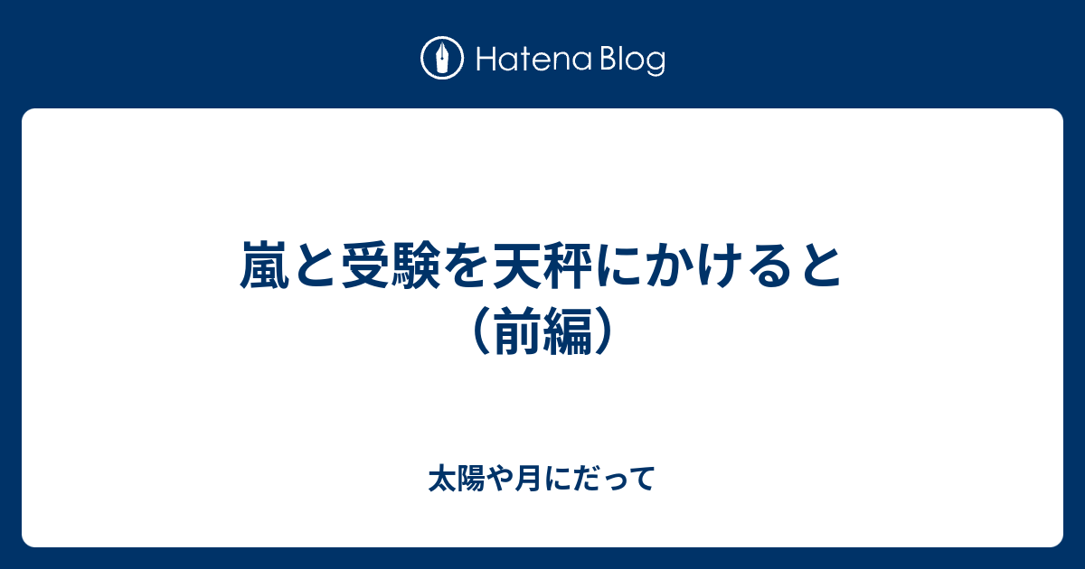 嵐と受験を天秤にかけると 前編 太陽や月にだって