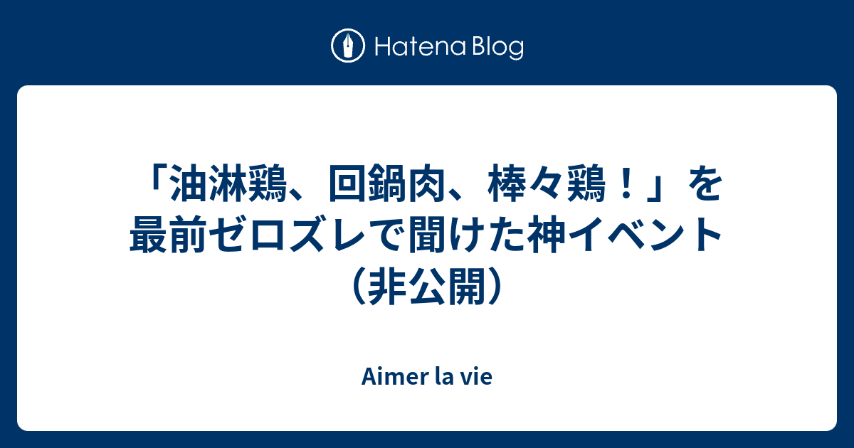 油淋鶏 回鍋肉 棒々鶏 を最前ゼロズレで聞けた神イベント 非公開 Aimer La Vie