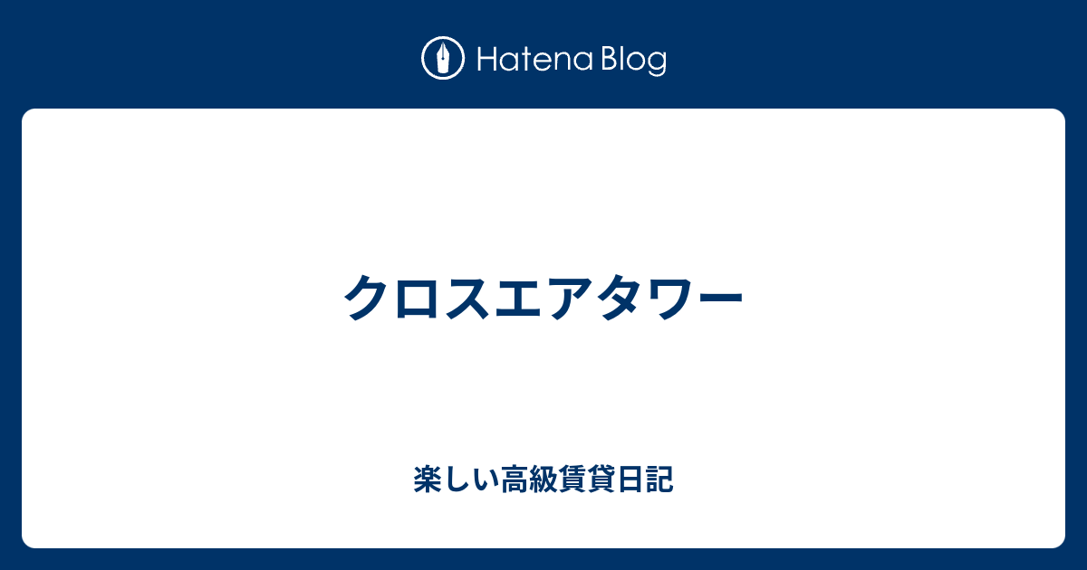 クロスエアタワー 楽しい高級賃貸日記