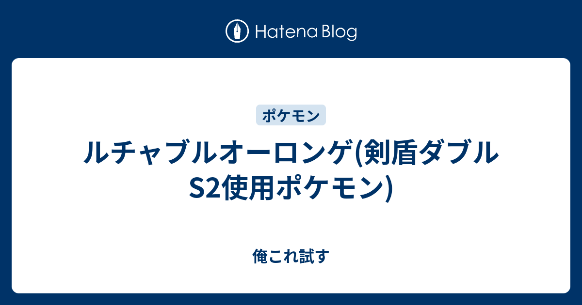 ルチャブルオーロンゲ 剣盾ダブルs2使用ポケモン 俺これ試す