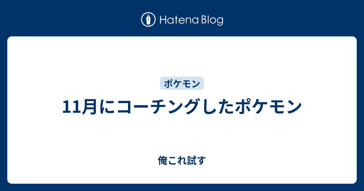 11月にコーチングしたポケモン 俺これ試す