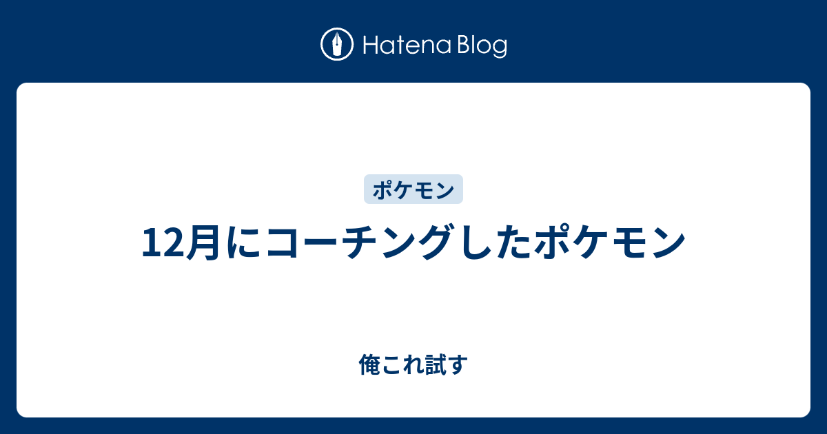 12月にコーチングしたポケモン 俺これ試す