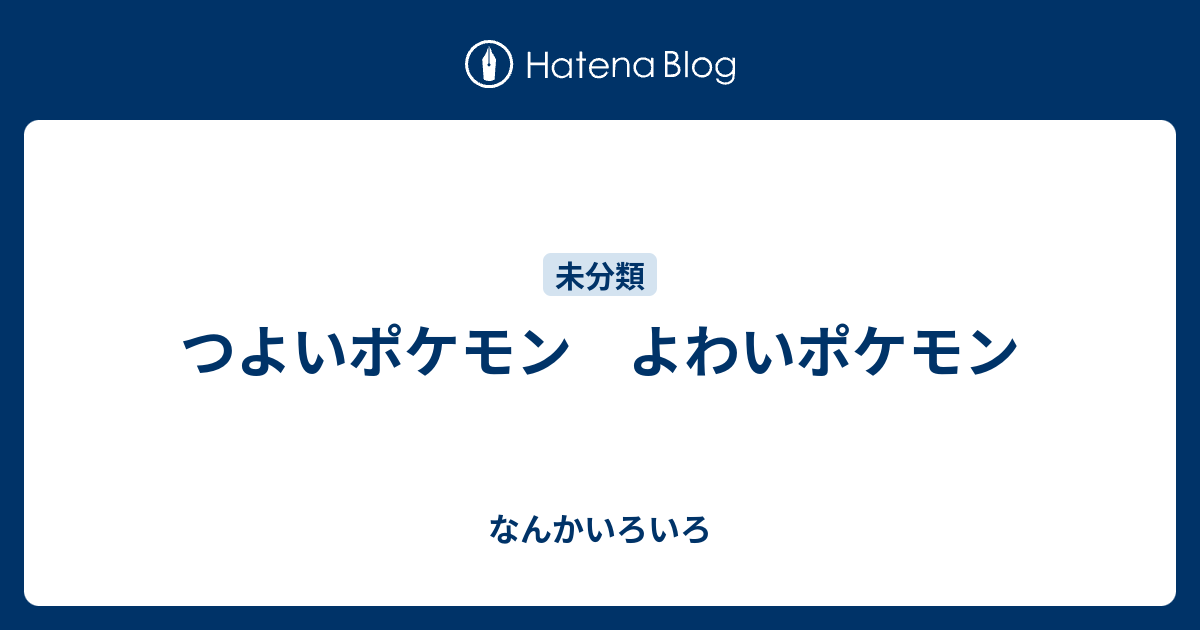 つよいポケモン よわいポケモン なんかいろいろ