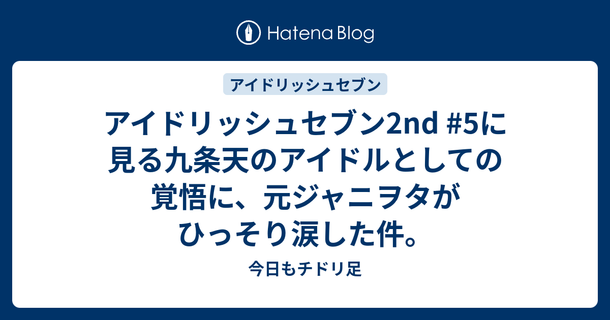 アイドリッシュセブン2nd 5に見る九条天のアイドルとしての覚悟に 元ジャニヲタがひっそり涙した件 今日もチドリ足