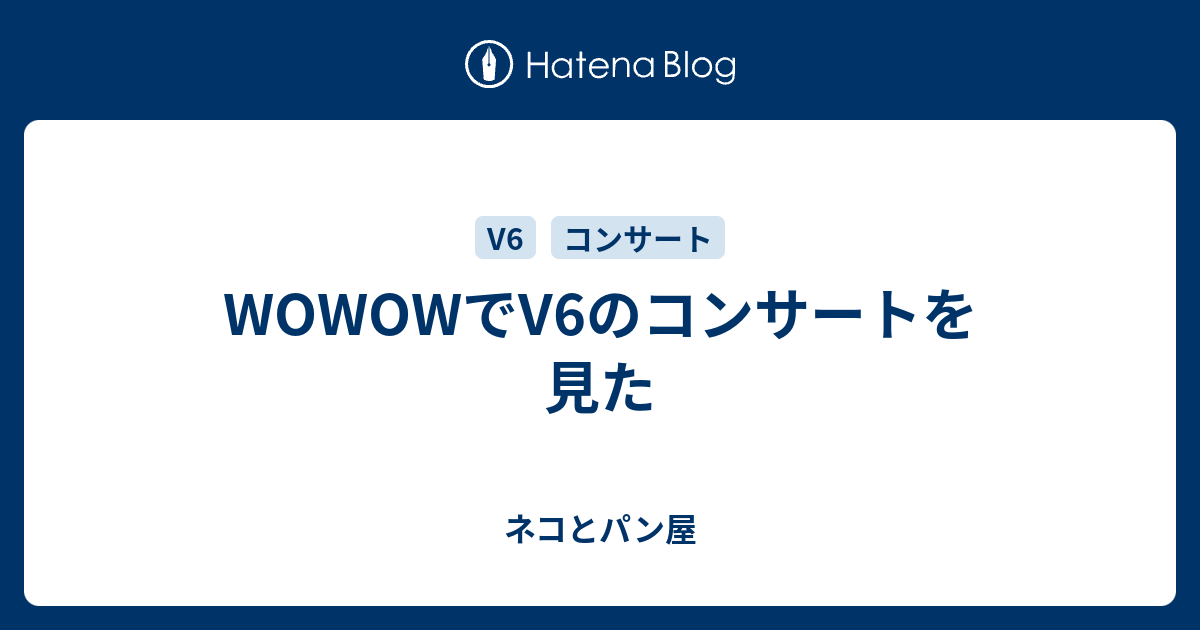 Wowowでv6のコンサートを見た ネコとパン屋