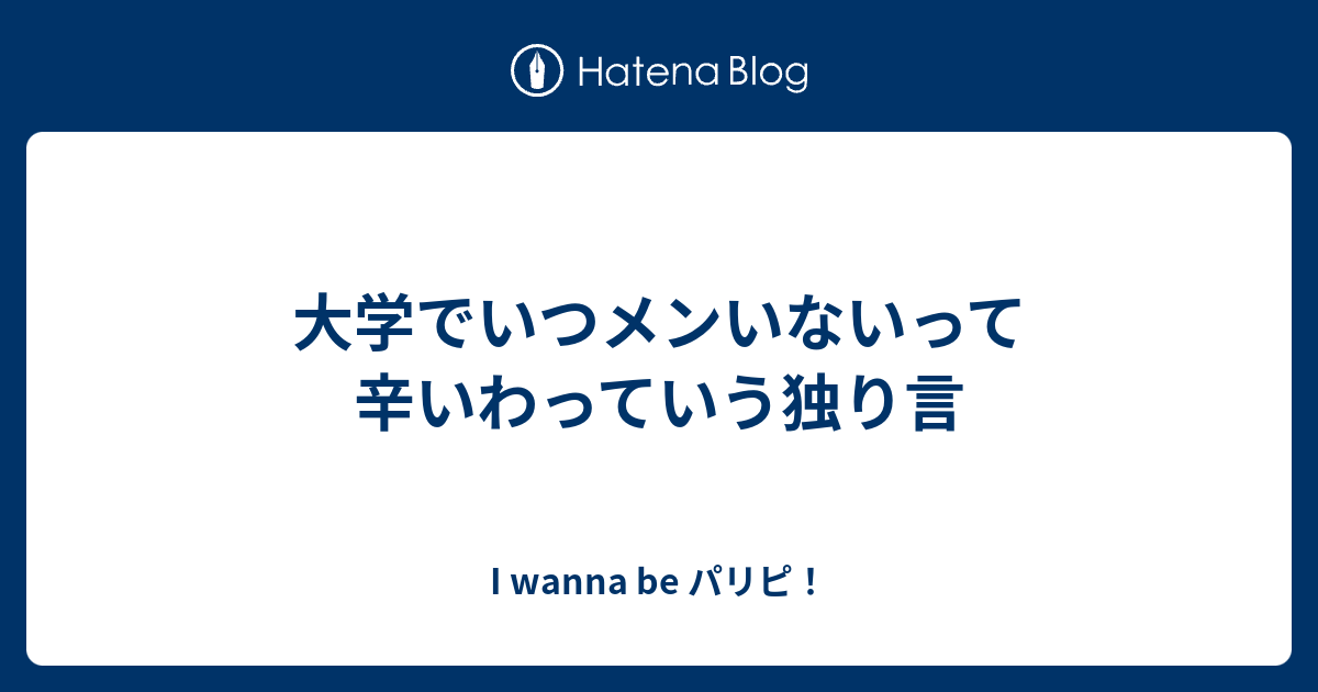 大学でいつメンいないって辛いわっていう独り言 I Wanna Be パリピ