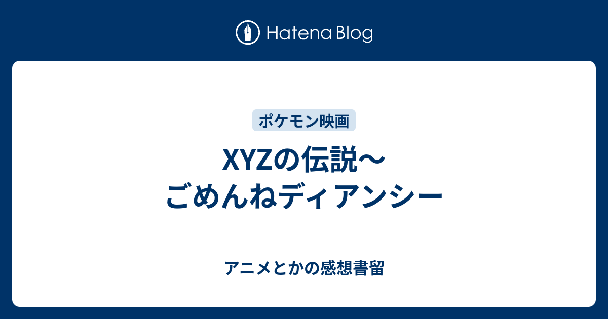 Xyzの伝説 ごめんねディアンシー アニメとかの感想書留