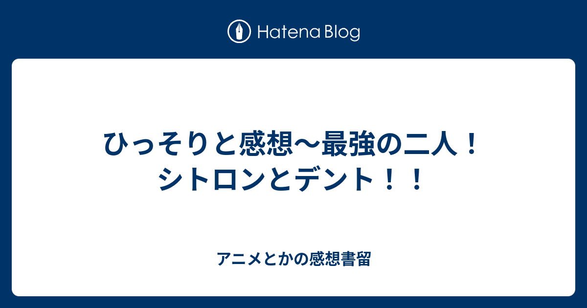 ひっそりと感想 最強の二人 シトロンとデント アニメとかの感想書留