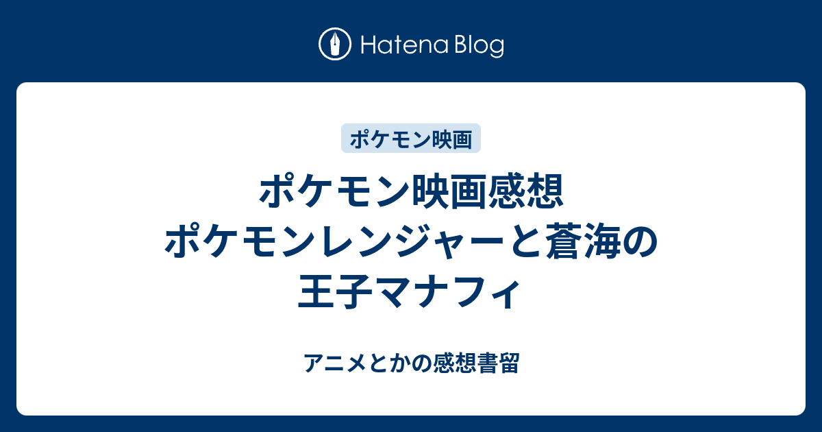 ポケモン映画感想 ポケモンレンジャーと蒼海の王子マナフィ アニメとかの感想書留