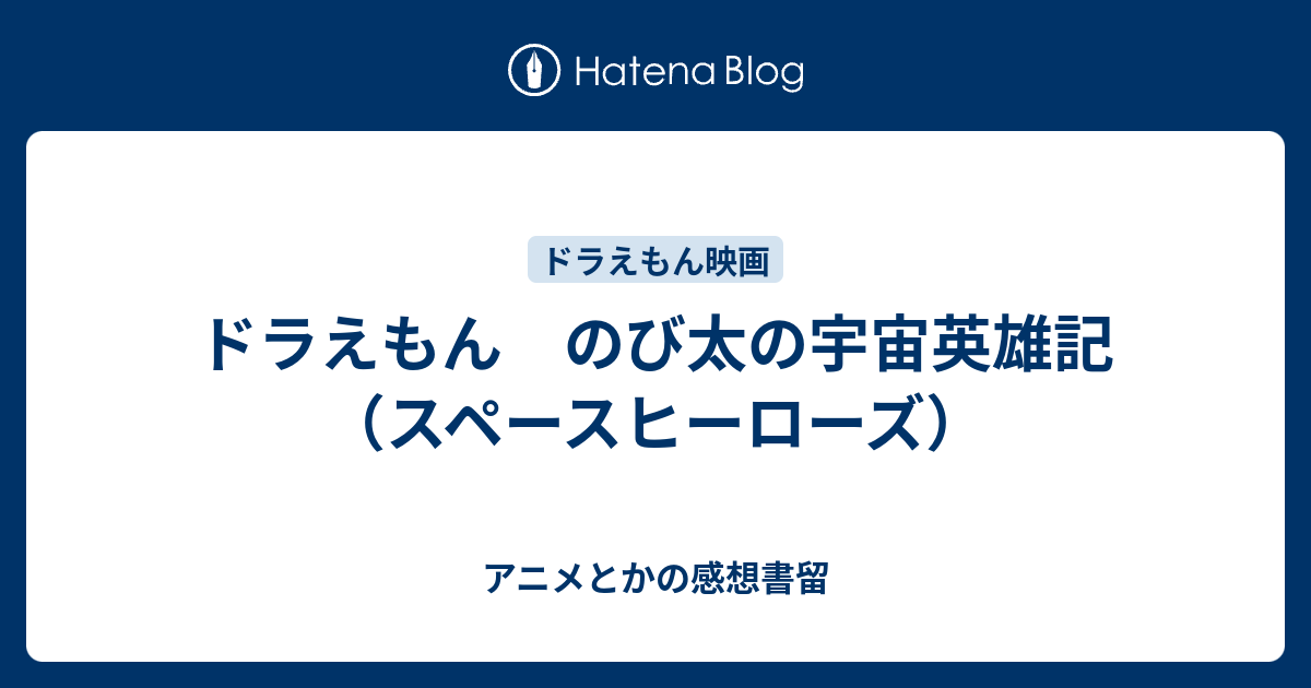 ドラえもん のび太の宇宙英雄記 スペースヒーローズ アニメとかの感想書留