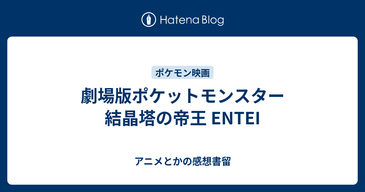 劇場版ポケットモンスター 結晶塔の帝王 Entei アニメとかの感想書留