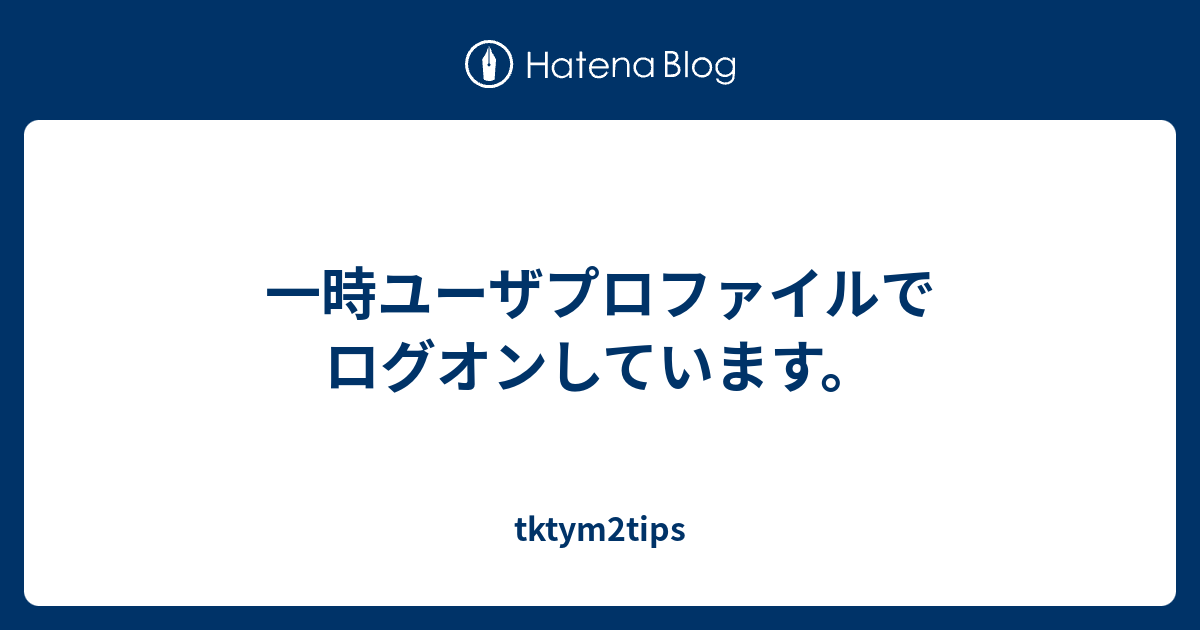 一時ユーザプロファイルでログオンしています Tktym2tips