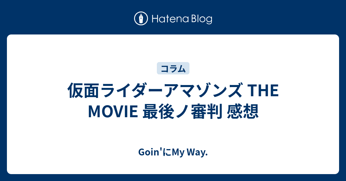 仮面ライダーアマゾンズ THE MOVIE 最後ノ審判 感想 Goin'にMy Way.