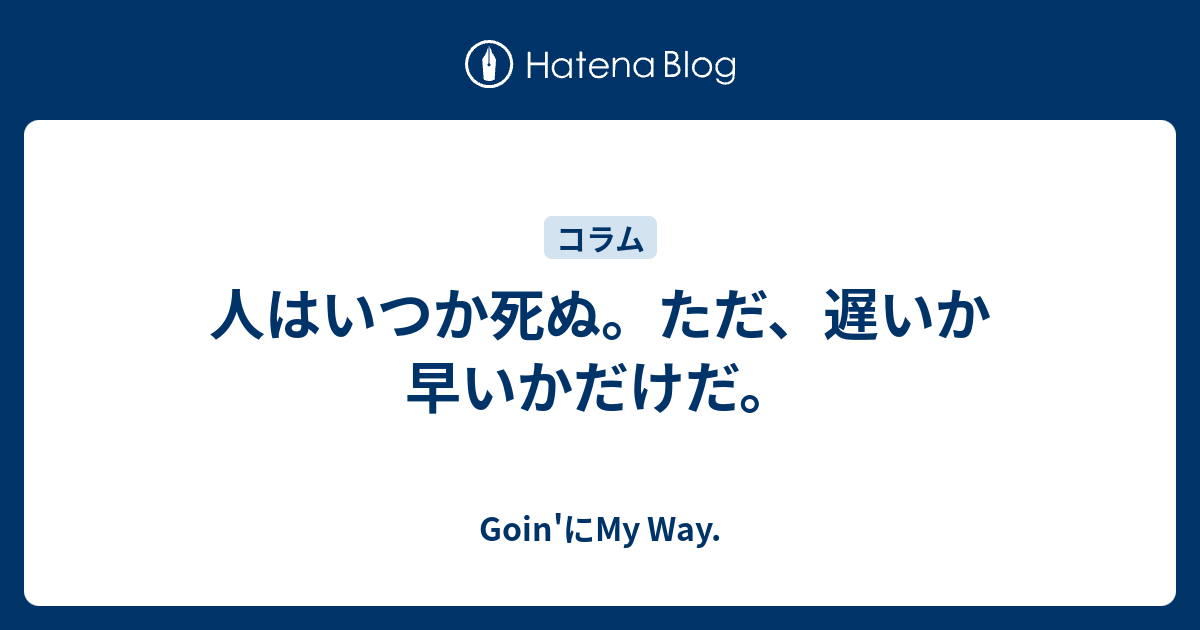 人はいつか死ぬ ただ 遅いか早いかだけだ Goin にmy Way