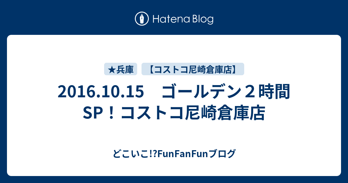 16 10 15 ゴールデン２時間sp コストコ尼崎倉庫店 どこいこ Funfanfunブログ