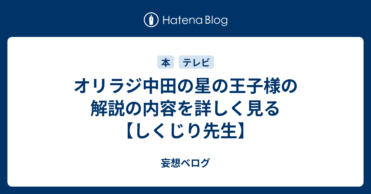 オリラジ中田の星の王子様の解説の内容を詳しく見る しくじり先生 妄想ベログ