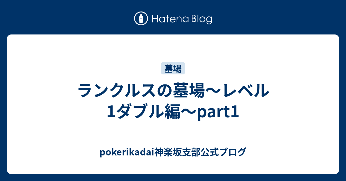 ランクルスの墓場 レベル1ダブル編 Part1 Pokerikadai神楽坂支部公式ブログ