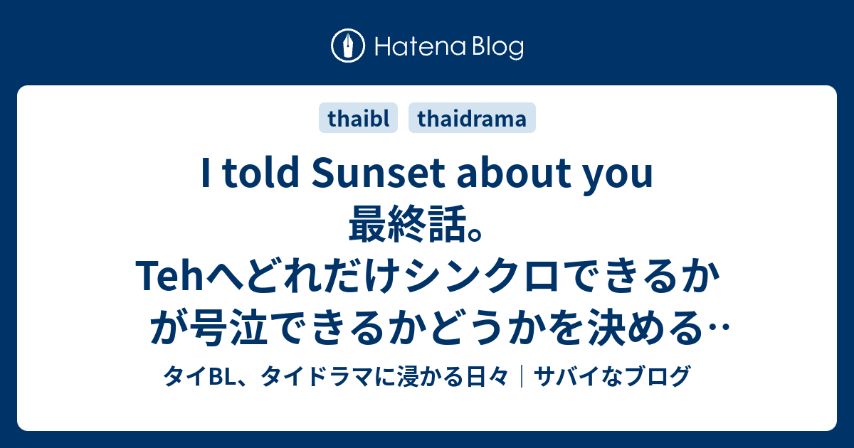 I Told Sunset About You 最終話 Tehへどれだけシンクロできるかが号泣できるかどうかを決める 僕は タイbl タイドラマに浸かる日々 サバイなブログ