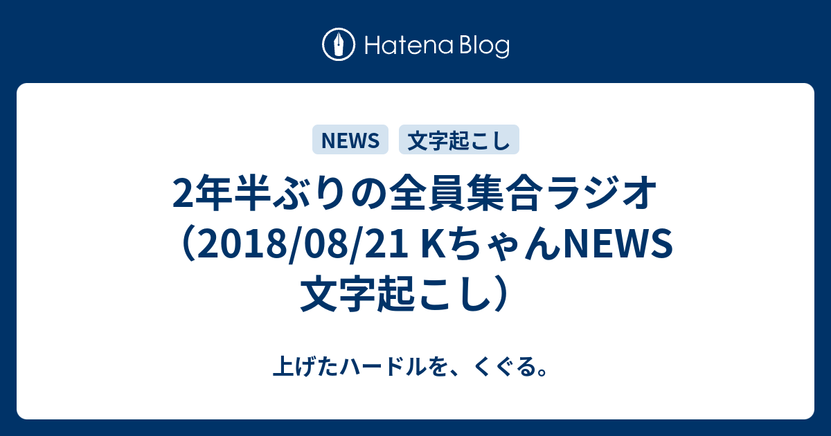 2年半ぶりの全員集合ラジオ 18 08 21 Kちゃんnews 文字起こし 上げたハードルを くぐる