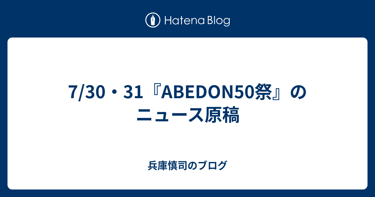 7/30・31『ABEDON50祭』のニュース原稿 - 兵庫慎司のブログ