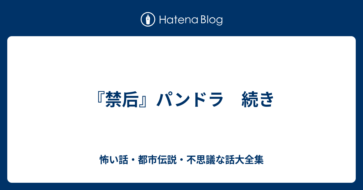 禁后 パンドラ 続き 怖い話 都市伝説 不思議な話大全集