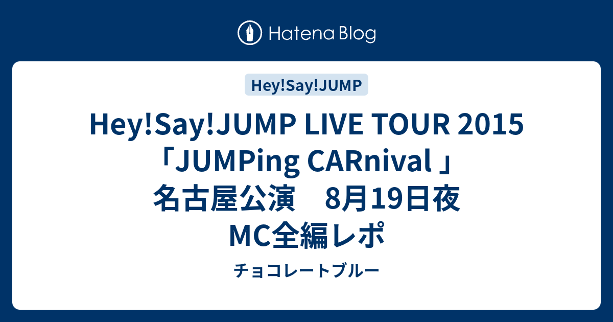 Hey Say Jump Live Tour 15 Jumping Carnival 名古屋公演 8月19日夜mc全編レポ チョコレートブルー
