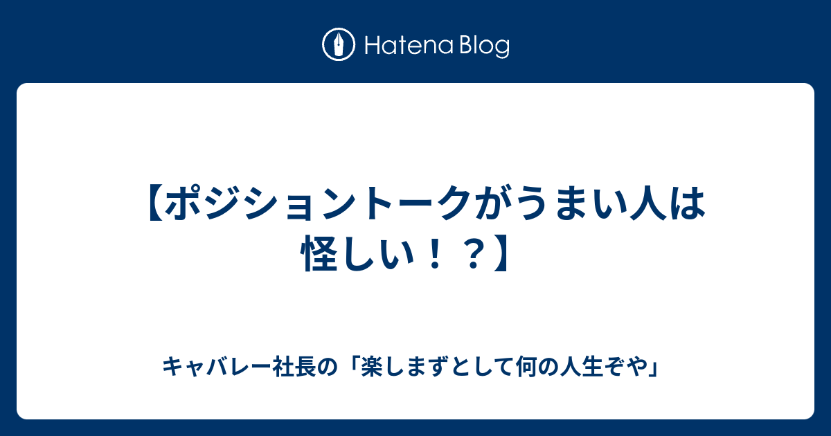 ポジショントークがうまい人は怪しい キャバレー社長の 楽しまずとして何の人生ぞや