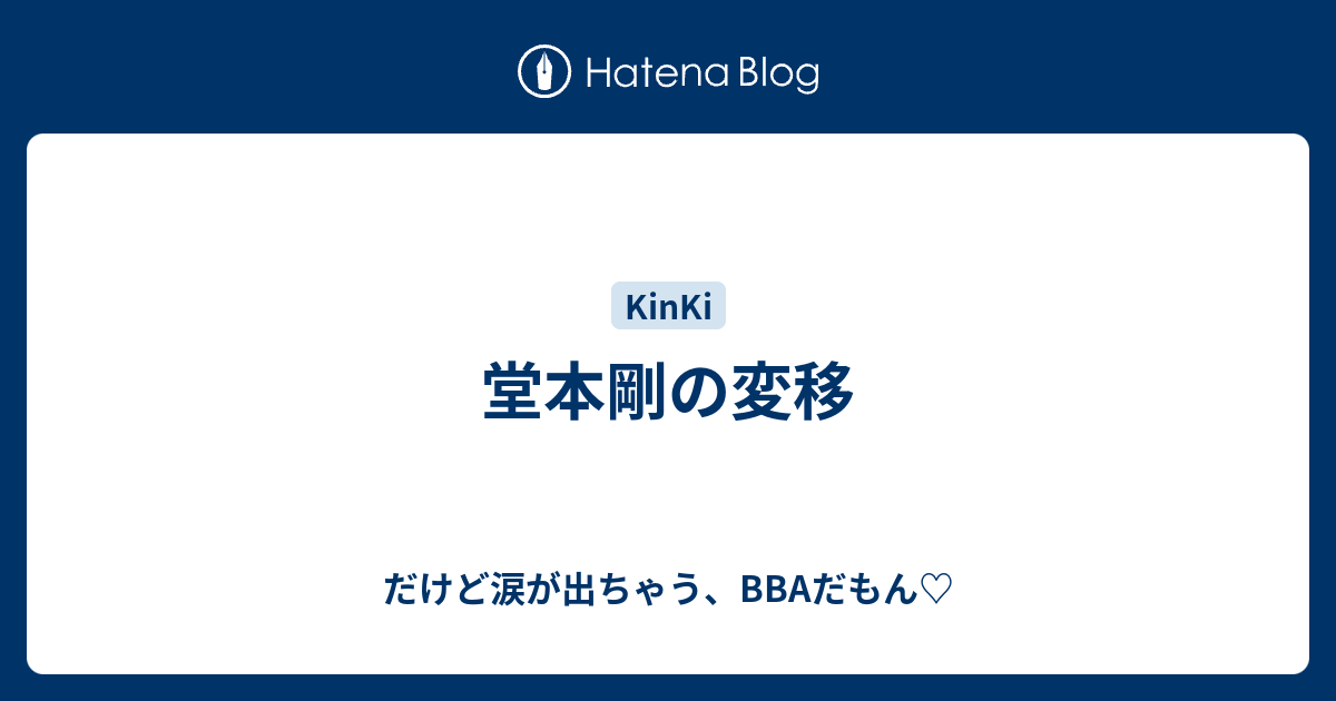 堂本剛の変移 だけど涙が出ちゃう aだもん