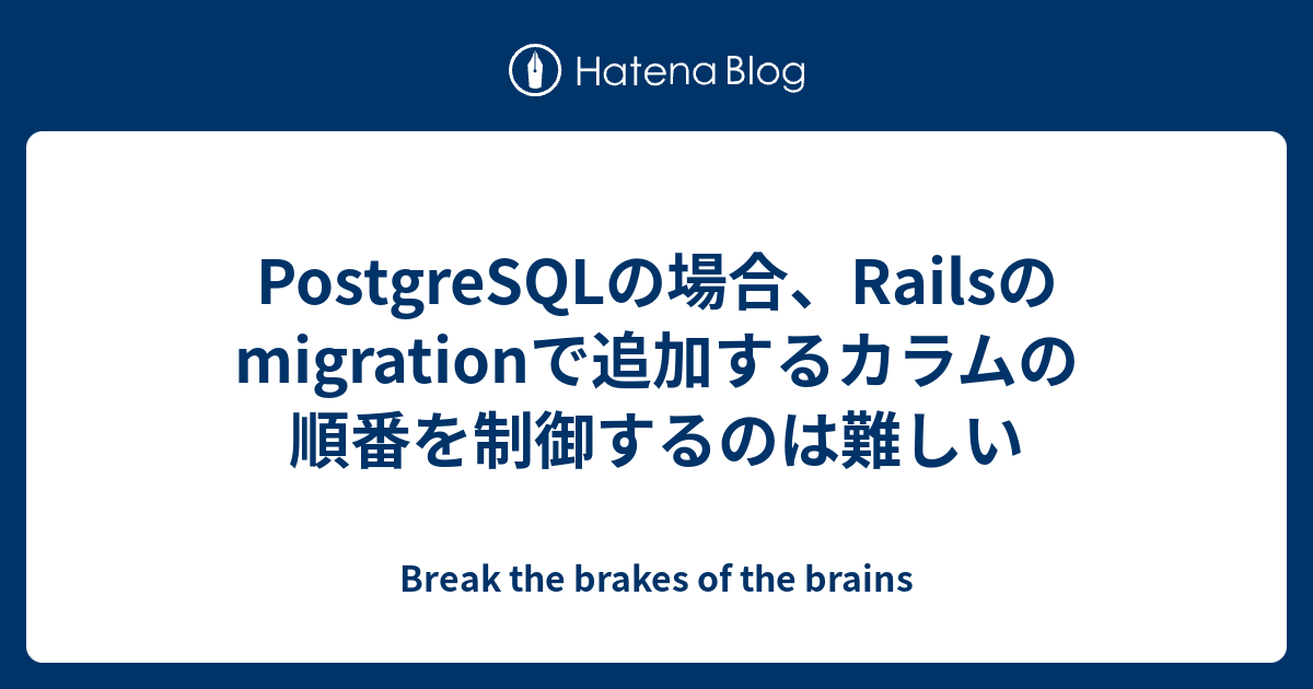PostgreSQLの場合、Railsのmigrationで追加するカラムの順番を制御するのは難しい Break the brakes