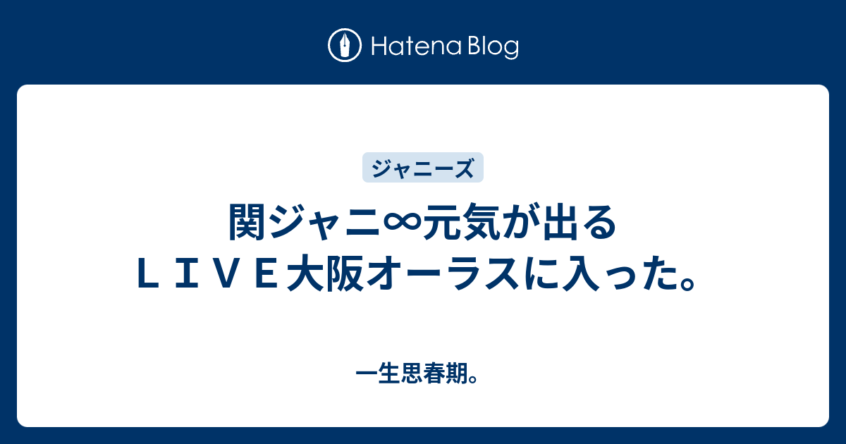 関ジャニ 元気が出るｌｉｖｅ大阪オーラスに入った 一生思春期