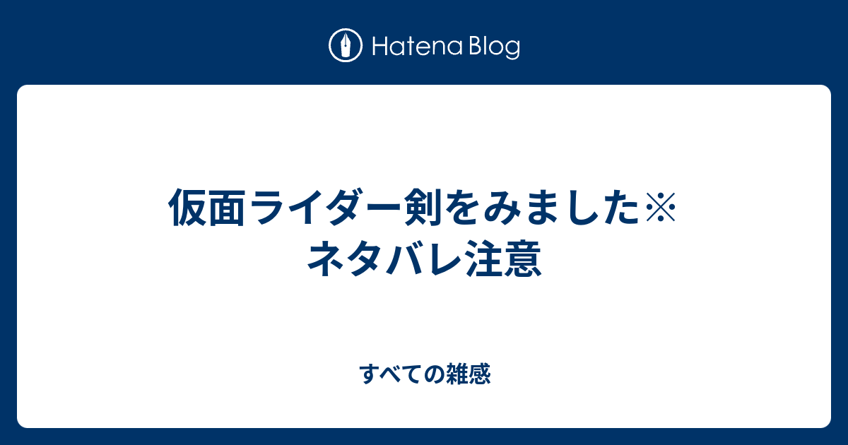 仮面ライダー剣をみました ネタバレ注意 すべての雑感