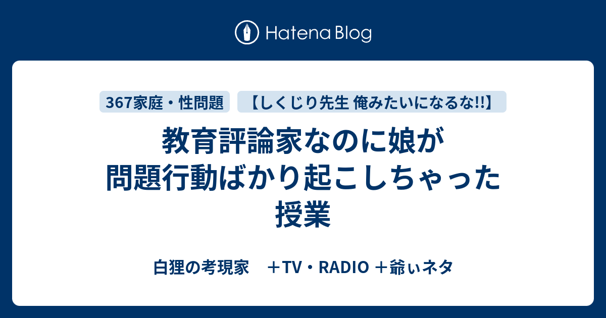 教育評論家なのに娘が問題行動ばかり起こしちゃった授業 - 白狸の考現家 ＋TV・RADIO ＋shikohin