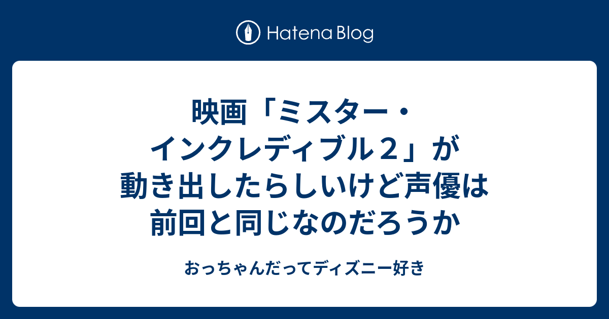 映画 ミスター インクレディブル２ が動き出したらしいけど声優は前回と同じなのだろうか おっちゃんだってディズニー好き
