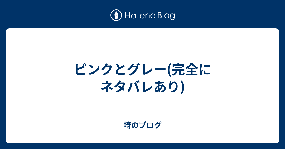 ピンクとグレー 完全にネタバレあり 埼のブログ