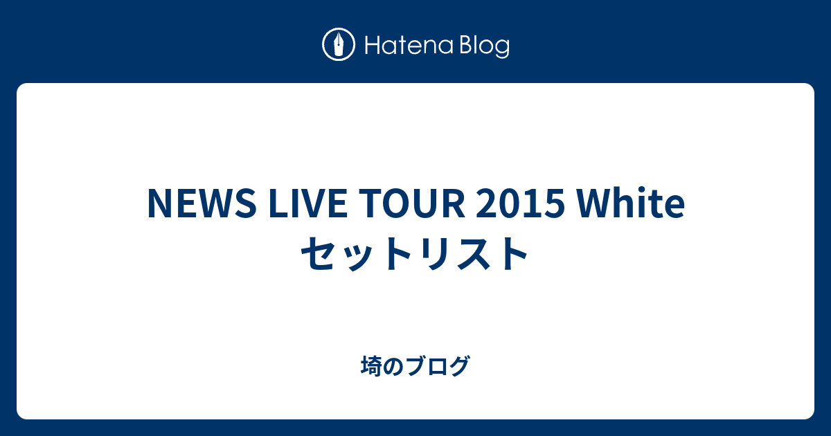News Live Tour 15 White セットリスト 埼のブログ