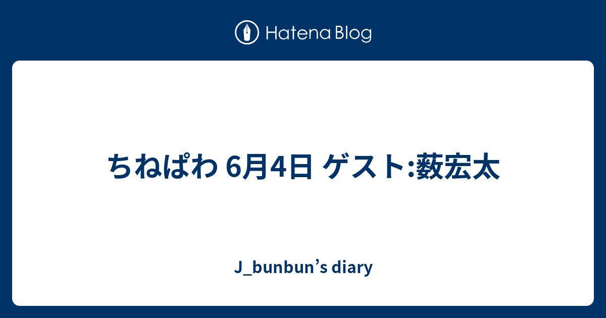 ちねぱわ 6月4日 ゲスト 薮宏太 J Bunbun S Diary