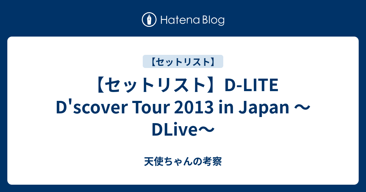 セットリスト D Lite D Scover Tour 13 In Japan Dlive 天使ちゃんの考察